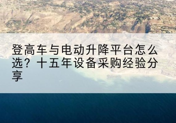 清城登高车厂家厂家-登高车与电动升降平台怎么选？十五年设备采购经验分享